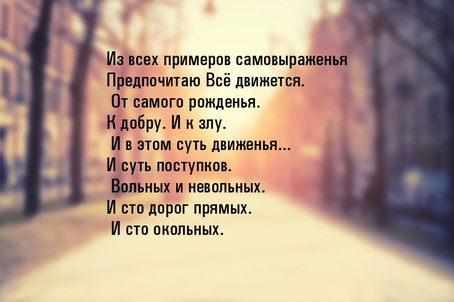 Из всех примеров самовыраженья Предпочитаю Всё движется. От самого рожденья. К добру. И к 