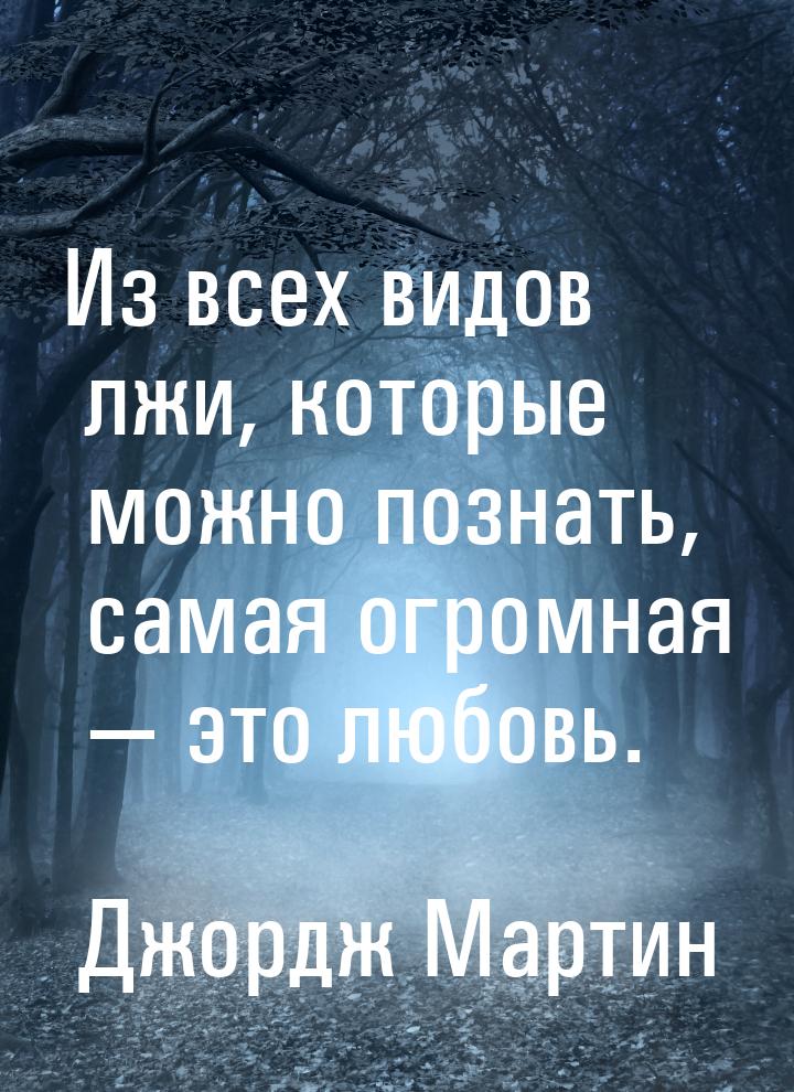 Из всех видов лжи, которые можно познать, самая огромная — это любовь.