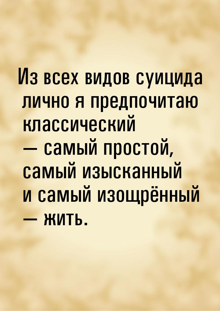 Из всех видов суицида лично я предпочитаю классический  самый простой, самый изыска