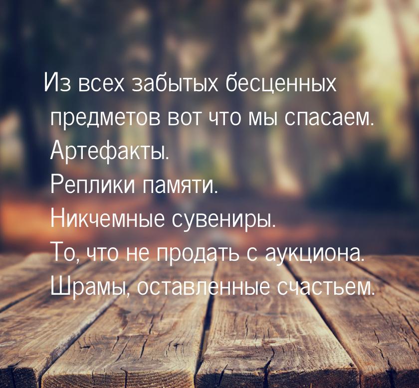 Из всех забытых бесценных предметов вот что мы спасаем. Артефакты. Реплики памяти. Никчемн