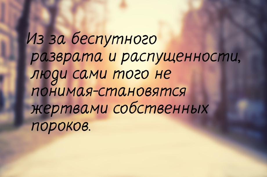 Из за беспутного разврата и распущенности, люди сами того не понимая-становятся жертвами с