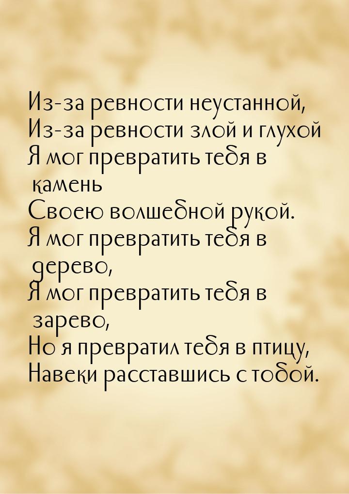 Из-за ревности неустанной, Из-за ревности злой и глухой Я мог превратить тебя в камень Сво