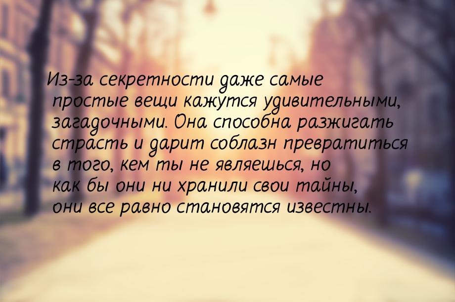 Из-за секретности даже самые простые вещи кажутся удивительными, загадочными. Она способна