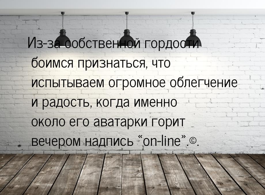 Из-за собственной гордости боимся признаться, что испытываем огромное облегчение и радость