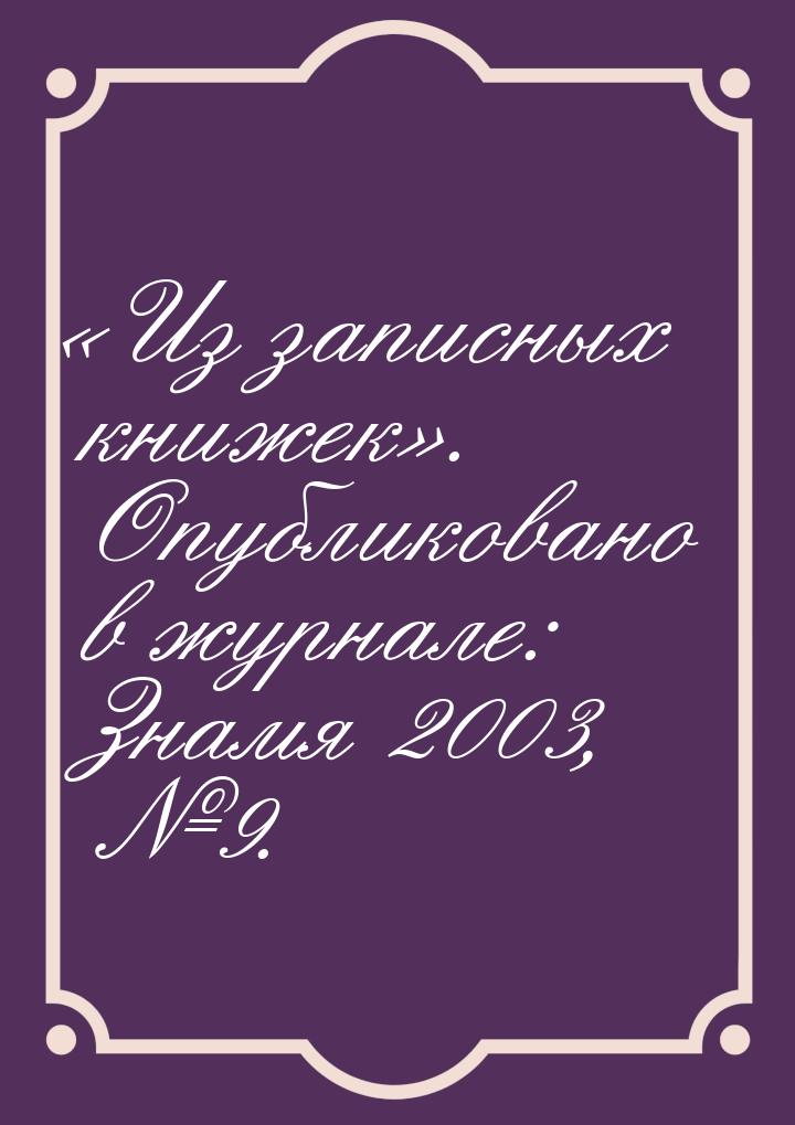 «Из записных книжек». Опубликовано в журнале: Знамя 2003, №9.