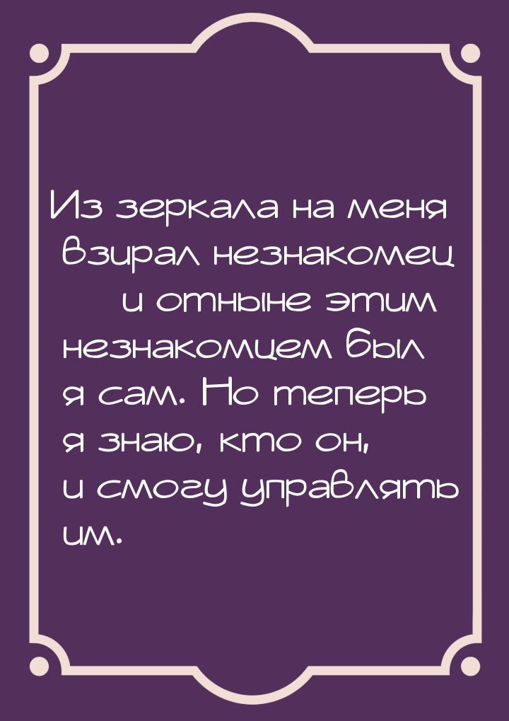 Из зеркала на меня взирал незнакомец  и отныне этим незнакомцем был я сам. Но тепер