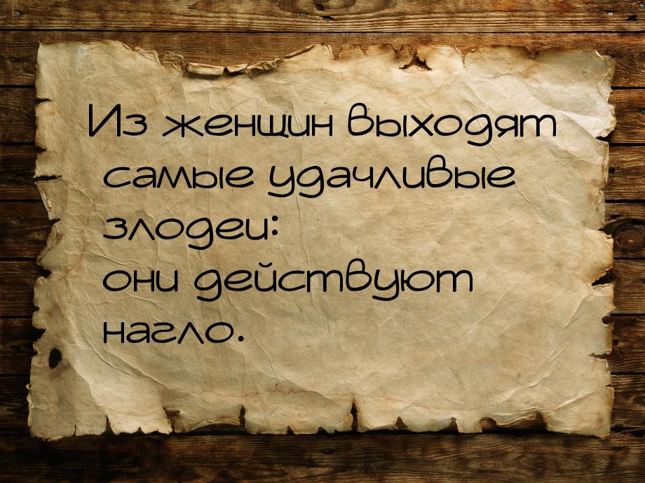 Из женщин выходят самые удачливые злодеи: они действуют нагло.