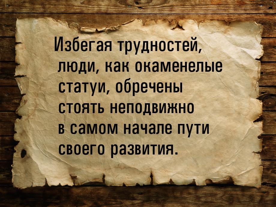 Избегая трудностей, люди, как окаменелые статуи, обречены стоять неподвижно в самом начале