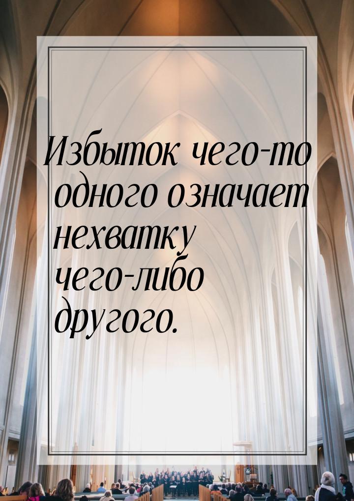 Избыток чего-то одного означает нехватку чего-либо другого.