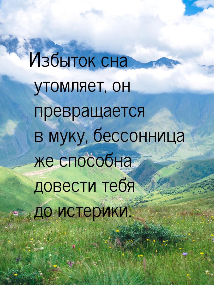 Избыток сна утомляет, он превращается в муку, бессонница же способна довести тебя до истер