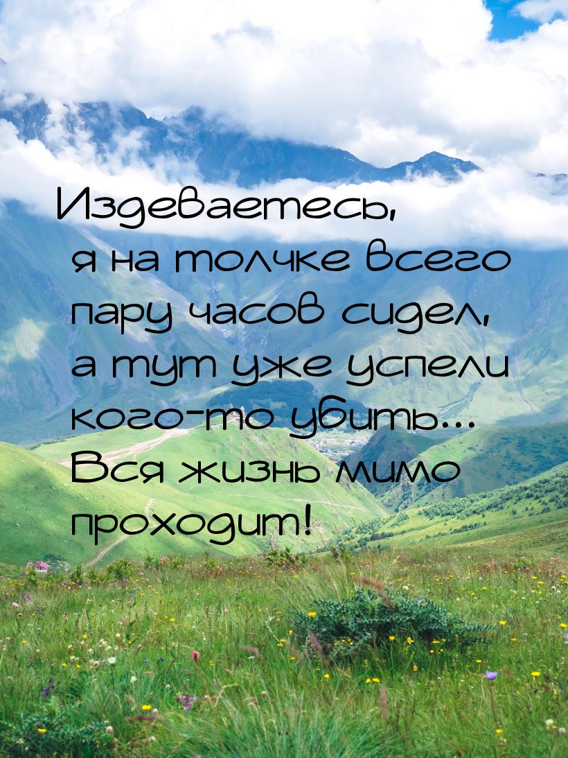 Издеваетесь, я на толчке всего пару часов сидел, а тут уже успели кого-то убить... Вся жиз