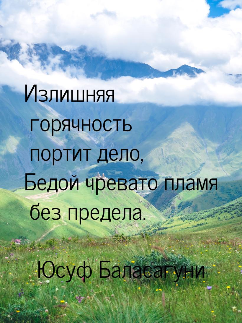 Излишняя горячность портит дело, Бедой чревато пламя без предела.