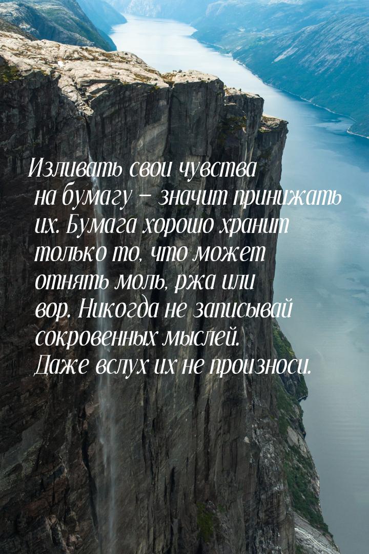 Изливать свои чувства на бумагу  значит принижать их. Бумага хорошо хранит только т