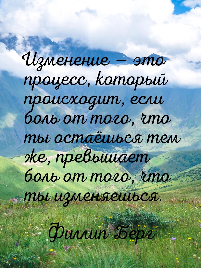 Изменение — это процесс, который происходит, если боль от того, что ты остаёшься тем же, п