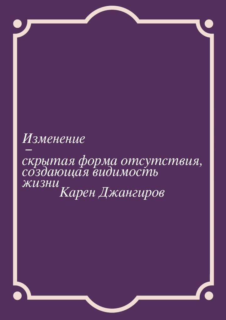 Изменение – скрытая форма отсутствия, создающая видимость жизни