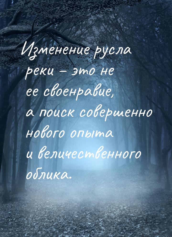 Изменение русла реки – это не ее своенравие, а поиск совершенно нового опыта и величествен