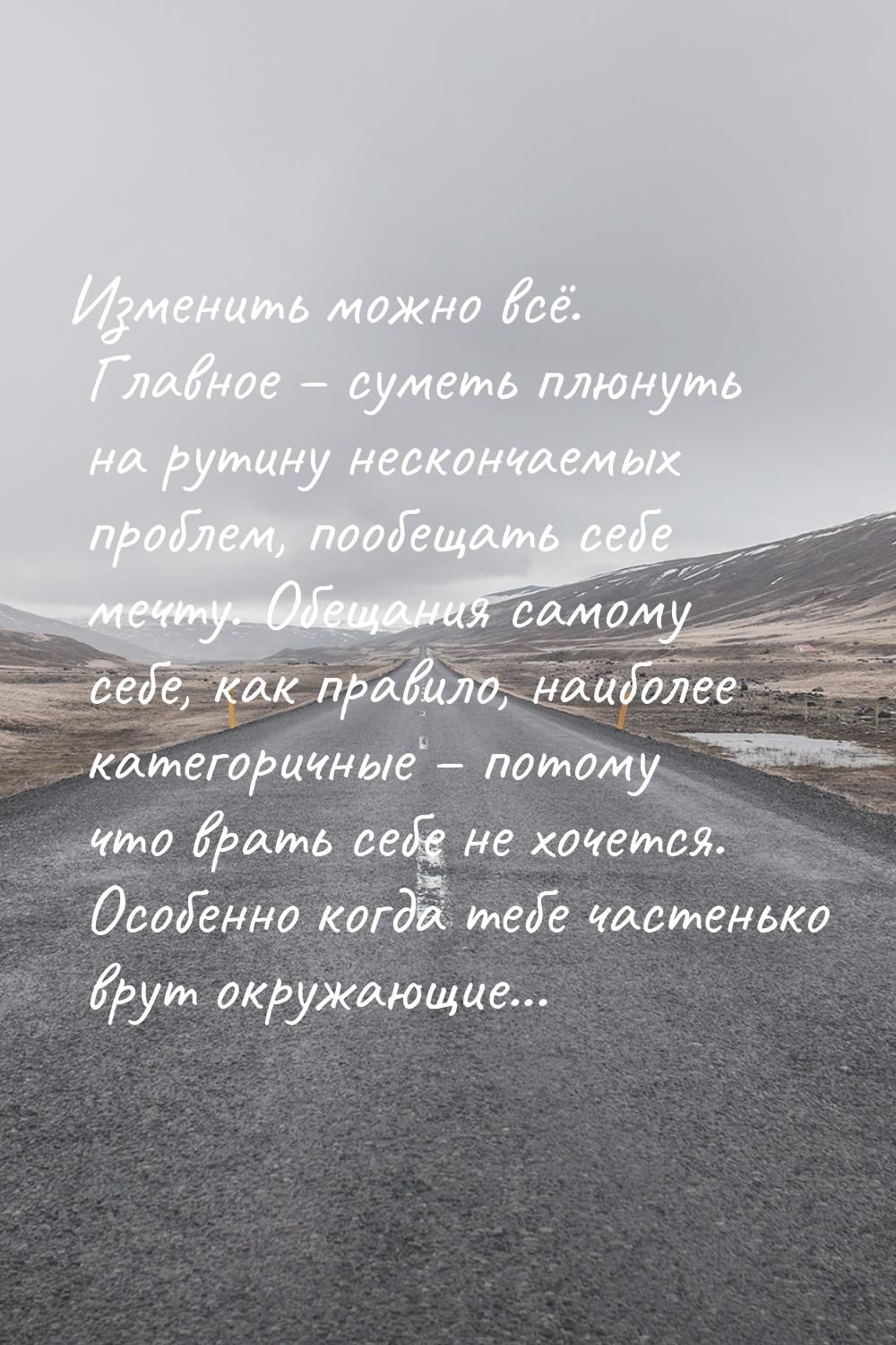 Изменить можно всё. Главное – суметь плюнуть на рутину нескончаемых проблем, пообещать себ