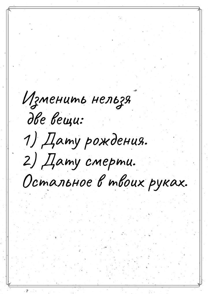 Изменить нельзя две вещи: 1) Дату рождения. 2) Дату смерти. Остальное в твоих руках.