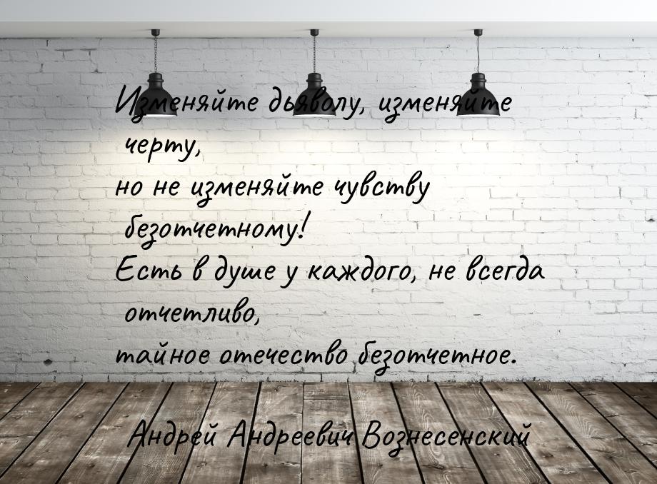 Изменяйте дьяволу, изменяйте черту, но не изменяйте чувству безотчетному! Есть в душе у ка