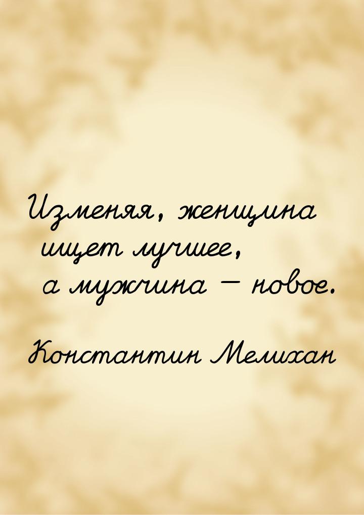 Изменяя, женщина ищет лучшее, а мужчина — новое.