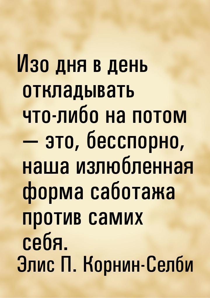 Изо дня в день откладывать что-либо на потом  это, бесспорно, наша излюбленная форм