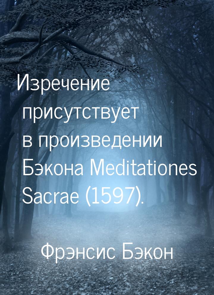 Изречение присутствует в произведении Бэкона Meditationes Sacrae (1597).