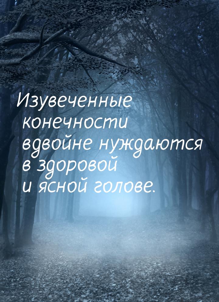 Изувеченные конечности вдвойне нуждаются в здоровой и ясной голове.