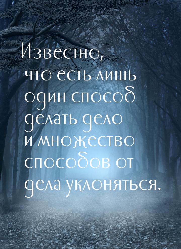 Известно, что есть лишь один способ делать дело и множество способов от дела уклоняться.