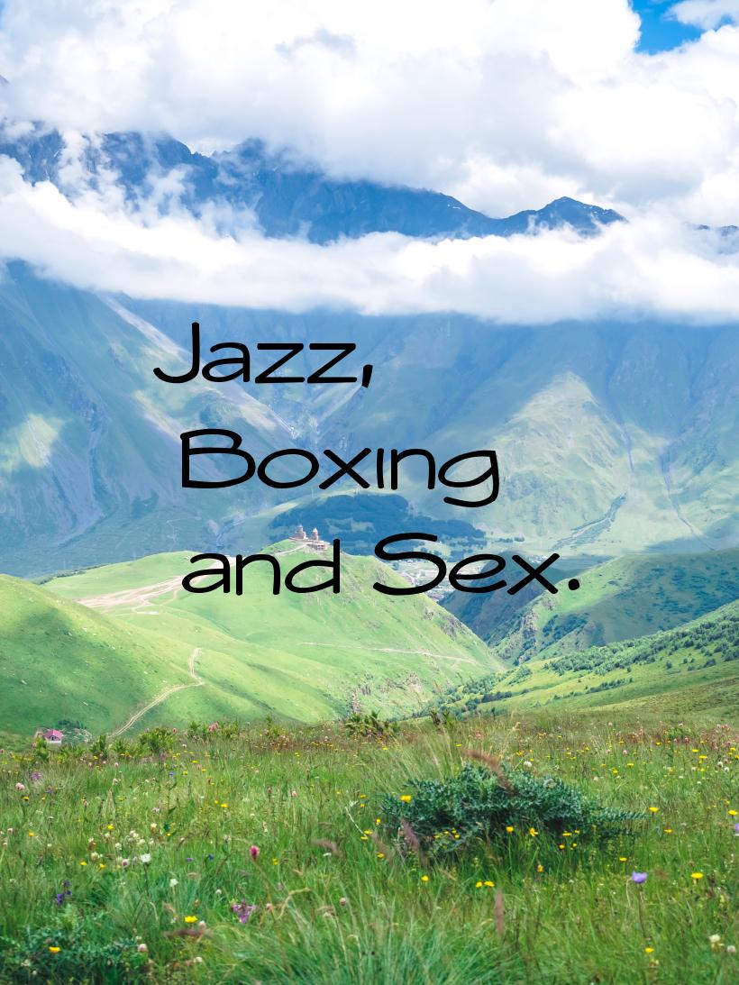 Jazz, Boxing and Sex.