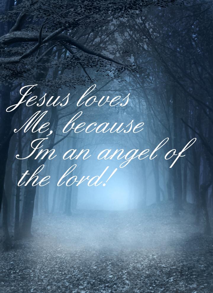 Jesus loves Me, because Im an angel of the lord!
