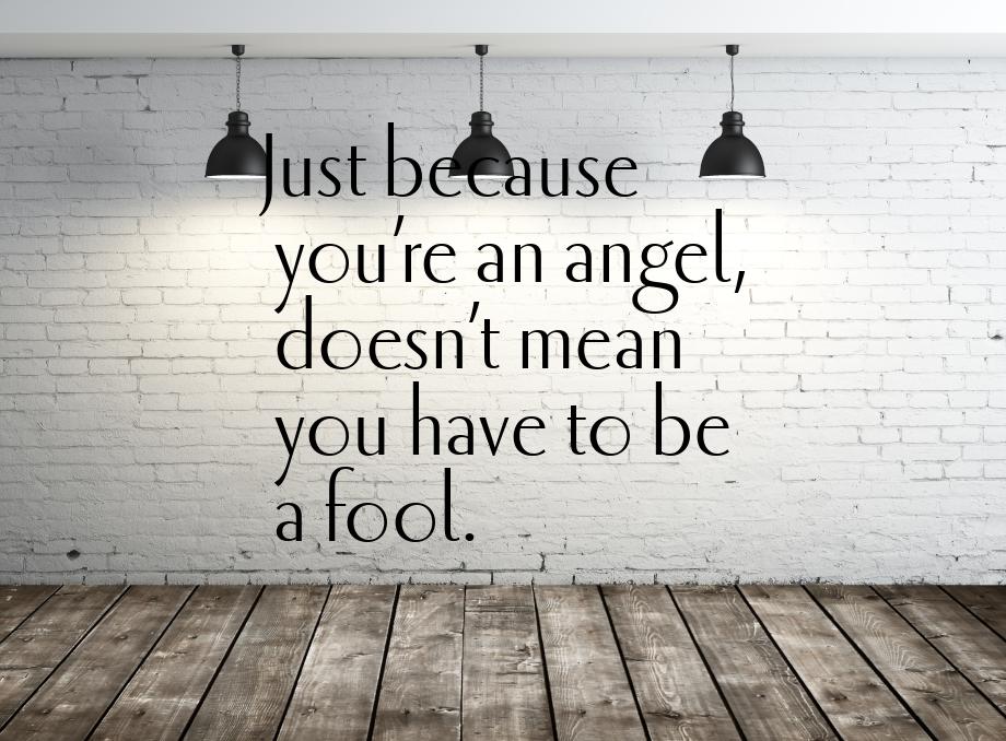 Just because you’re an angel, doesn’t mean you have to be a fool.