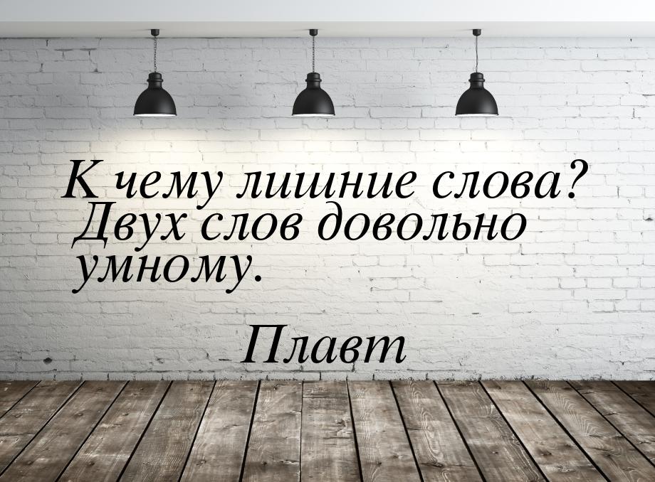 К чему лишние слова? Двух слов довольно умному.