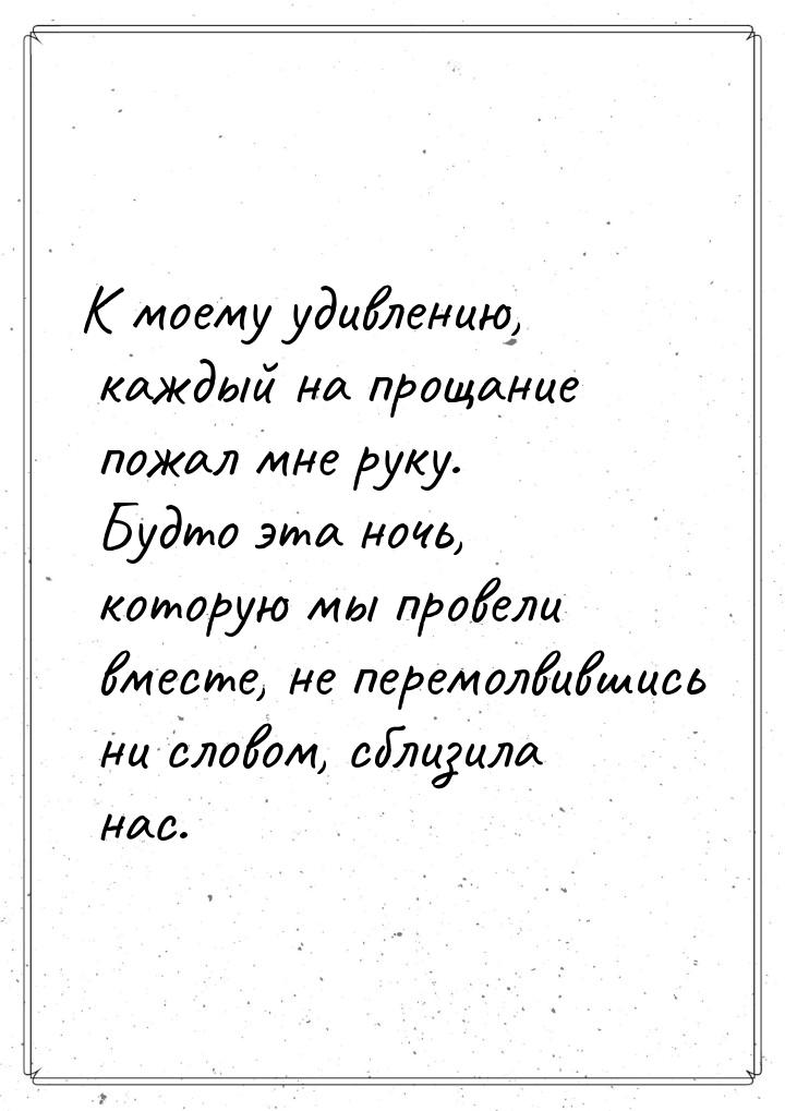 К моему удивлению, каждый на прощание пожал мне руку. Будто эта ночь, которую мы провели в