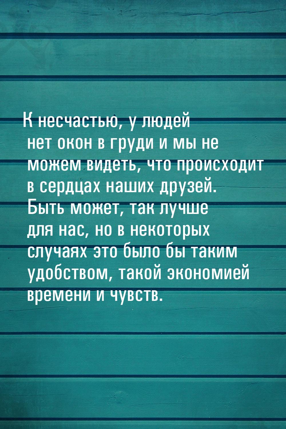 К несчастью, у людей нет окон в груди и мы не можем видеть, что происходит в сердцах наших