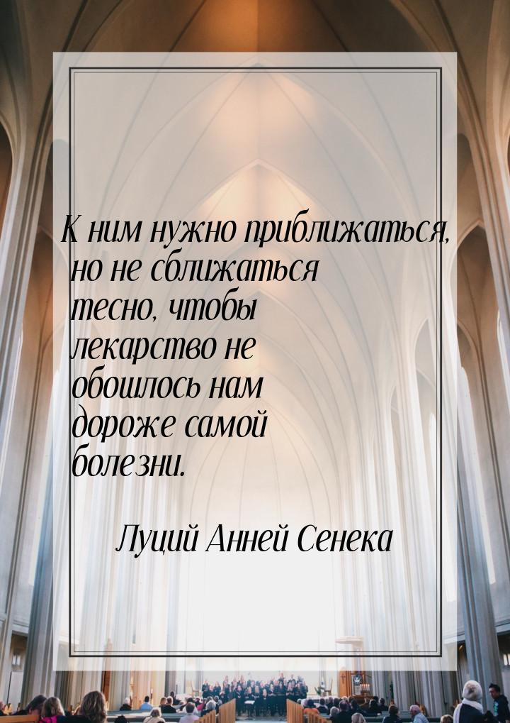 К ним нужно приближаться, но не сближаться тесно, чтобы лекарство не обошлось нам дороже с