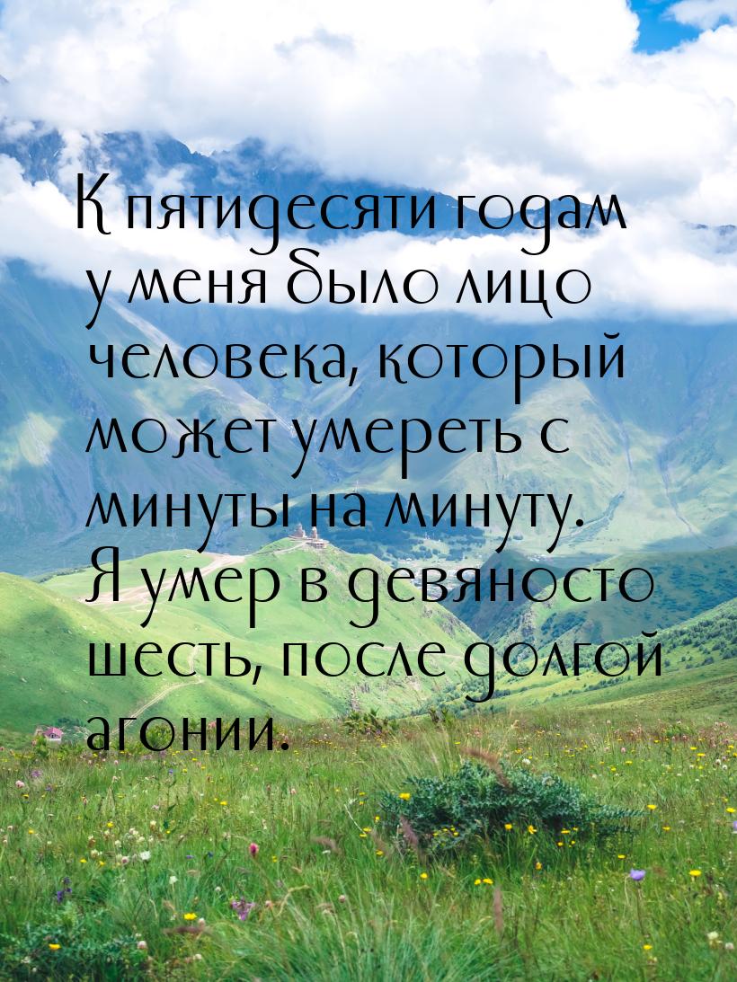 К пятидесяти годам у меня было лицо человека, который может умереть с минуты на минуту. Я 