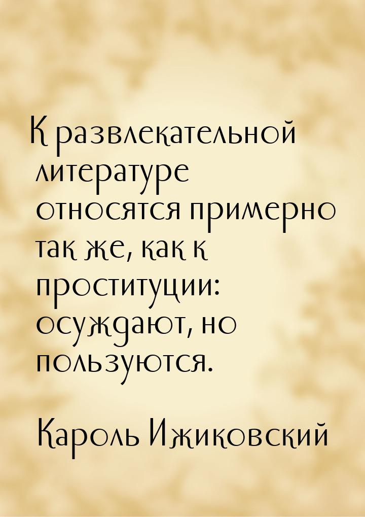 К развлекательной литературе относятся примерно так же, как к проституции: осуждают, но по