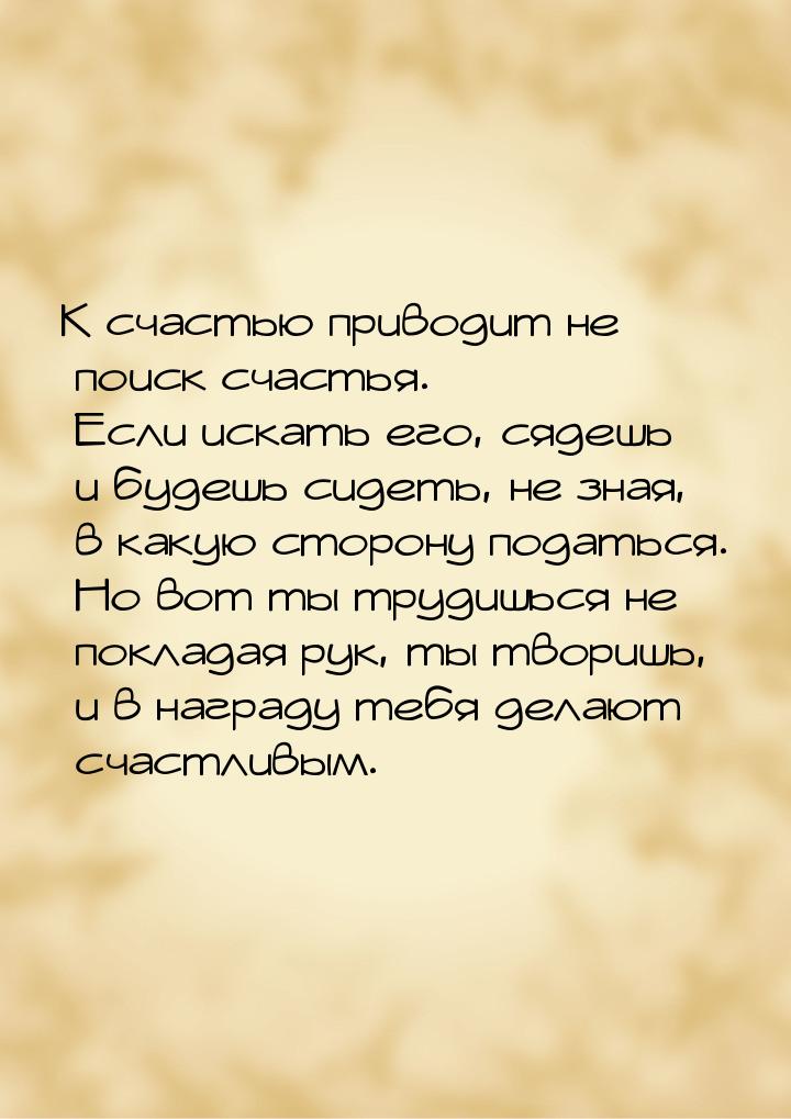 К счастью приводит не поиск счастья. Если искать его, сядешь и будешь сидеть, не зная, в к