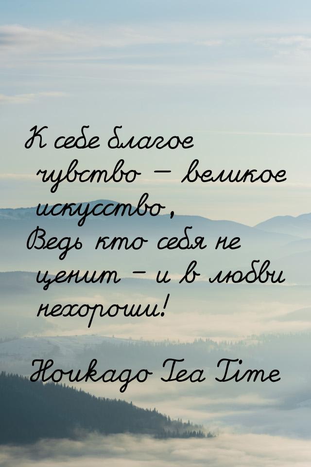 К себе благое чувство  великое искусство, Ведь кто себя не ценит – и в любви нехоро