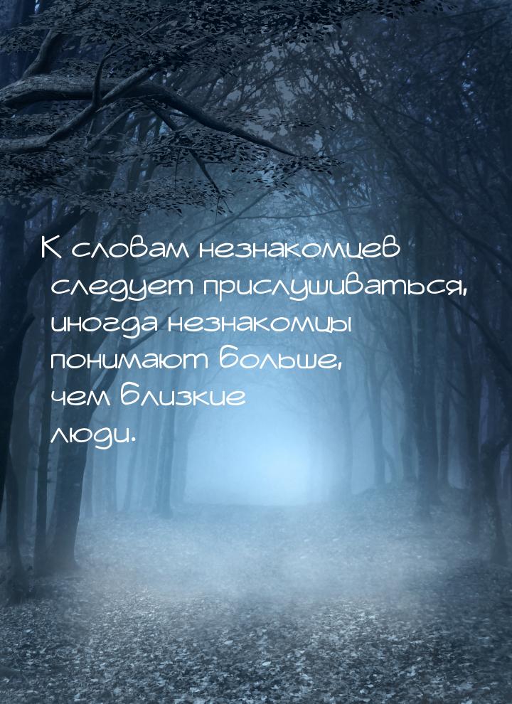 К словам незнакомцев следует прислушиваться, иногда незнакомцы понимают больше, чем близки