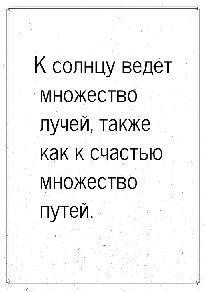 К солнцу ведет множество лучей, также как к счастью множество путей.