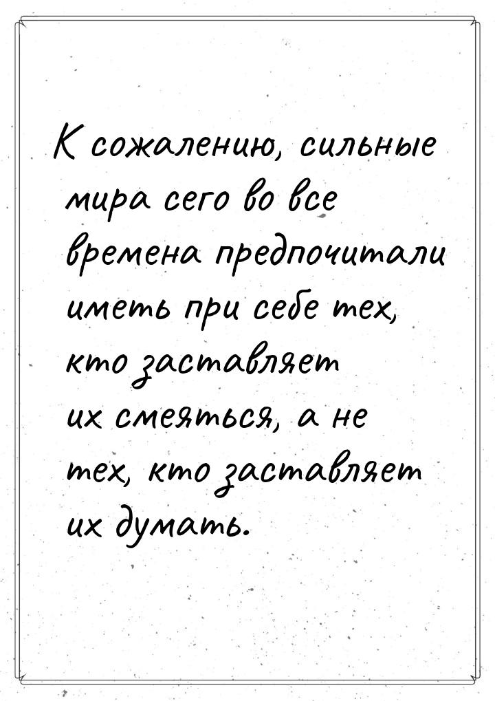 К сожалению, сильные мира сего во все времена предпочитали иметь при себе тех, кто заставл