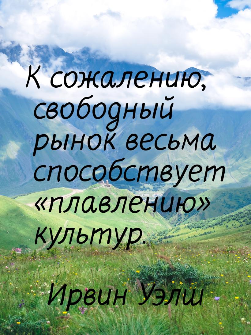 К сожалению, свободный рынок весьма способствует «плавлению» культур.