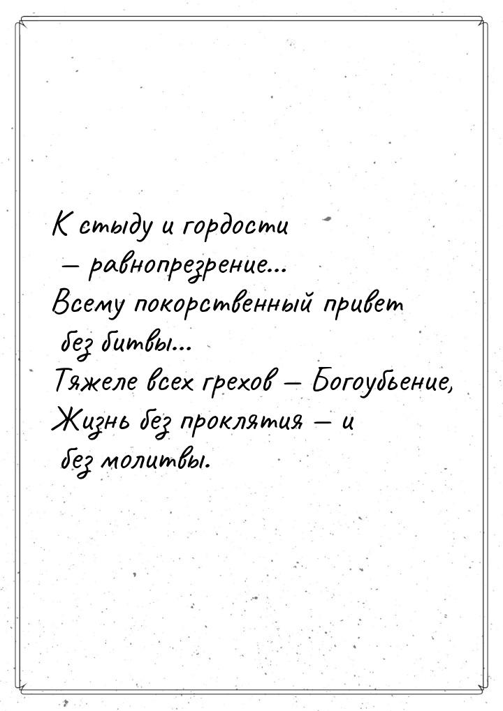 К стыду и гордости  равнопрезрение… Всему покорственный привет без битвы… Тяжеле вс