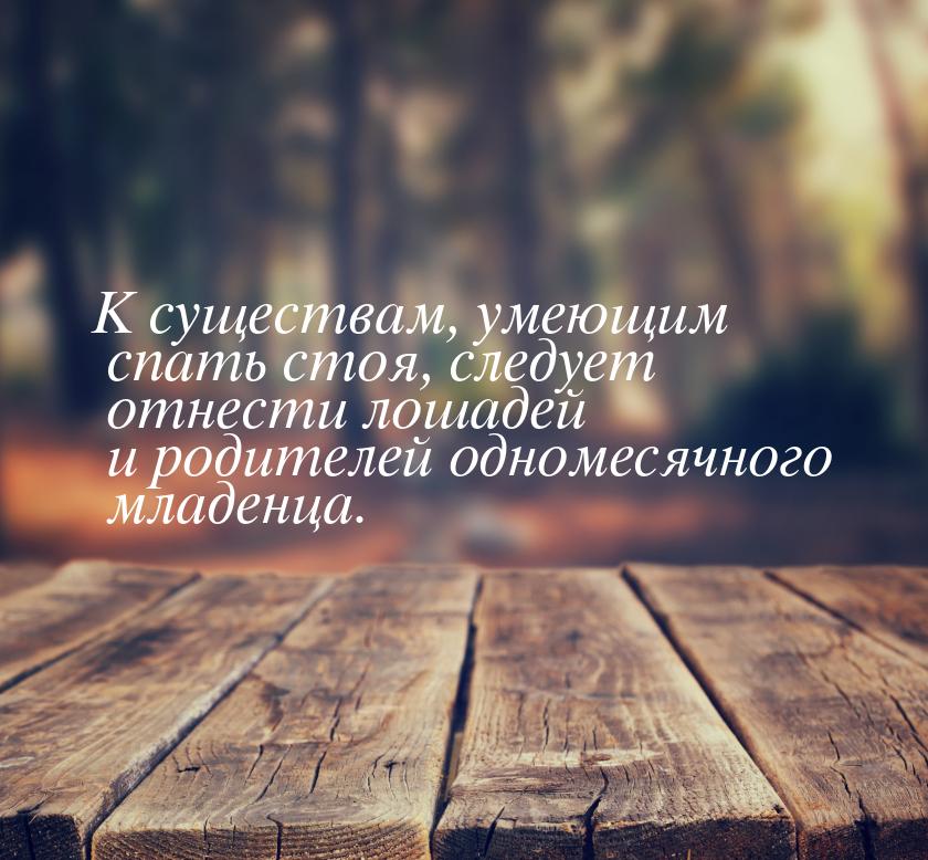 К существам, умеющим спать стоя, следует отнести лошадей и родителей одномесячного младенц