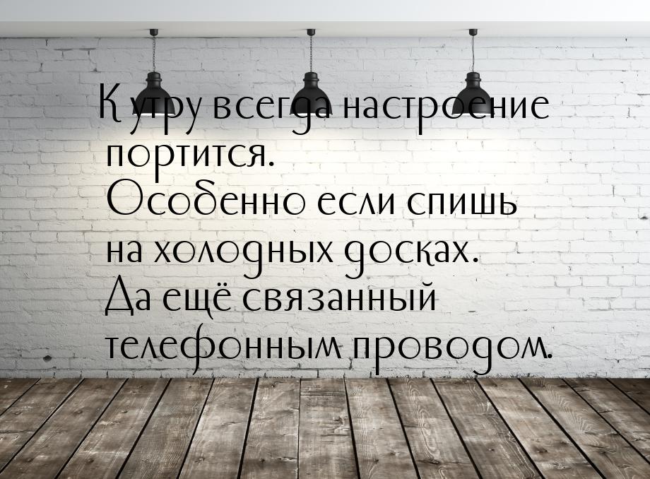 К утру всегда настроение портится. Особенно если спишь на холодных досках. Да ещё связанны