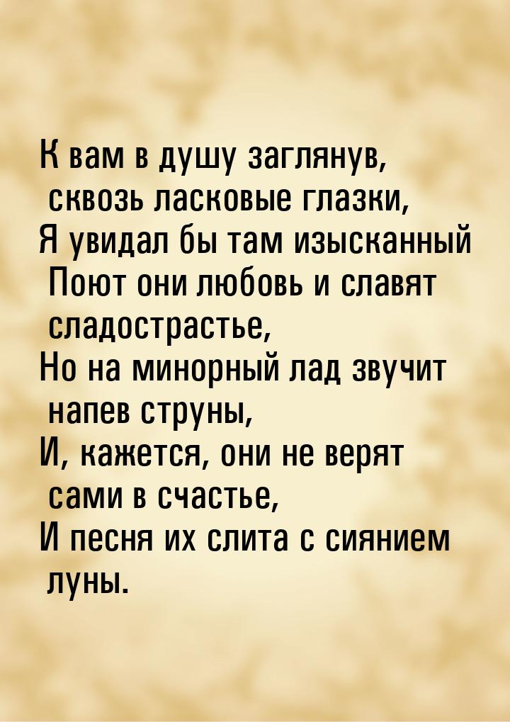 К вам в душу заглянув, сквозь ласковые глазки, Я увидал бы там изысканный Поют они любовь 