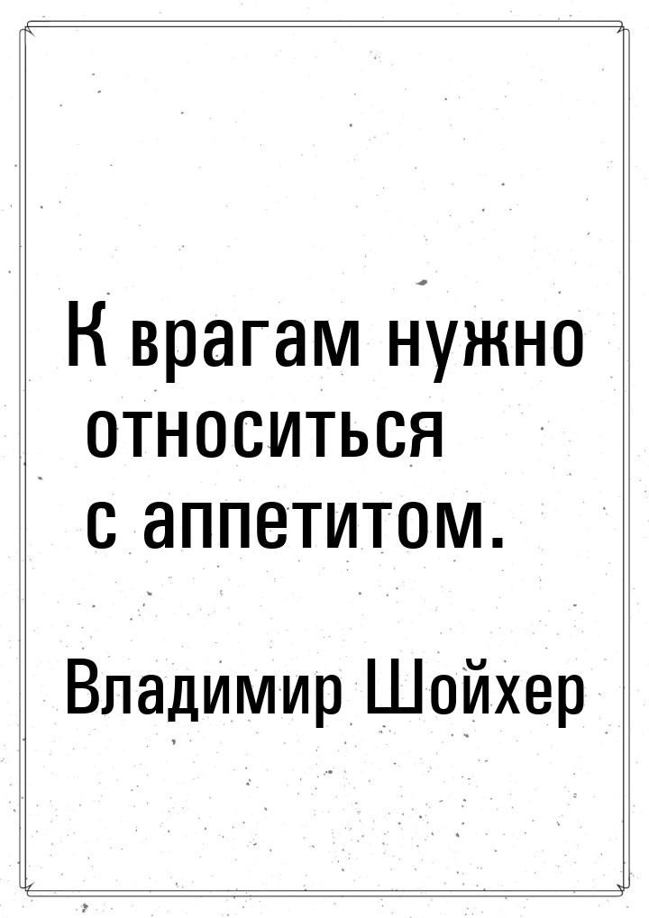 К врагам нужно относиться с аппетитом.