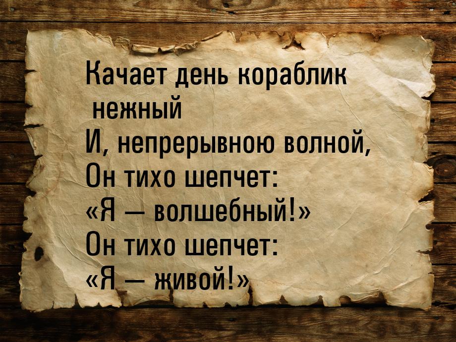 Качает день кораблик нежный И, непрерывною волной, Он тихо шепчет: «Я  волшебный!» 