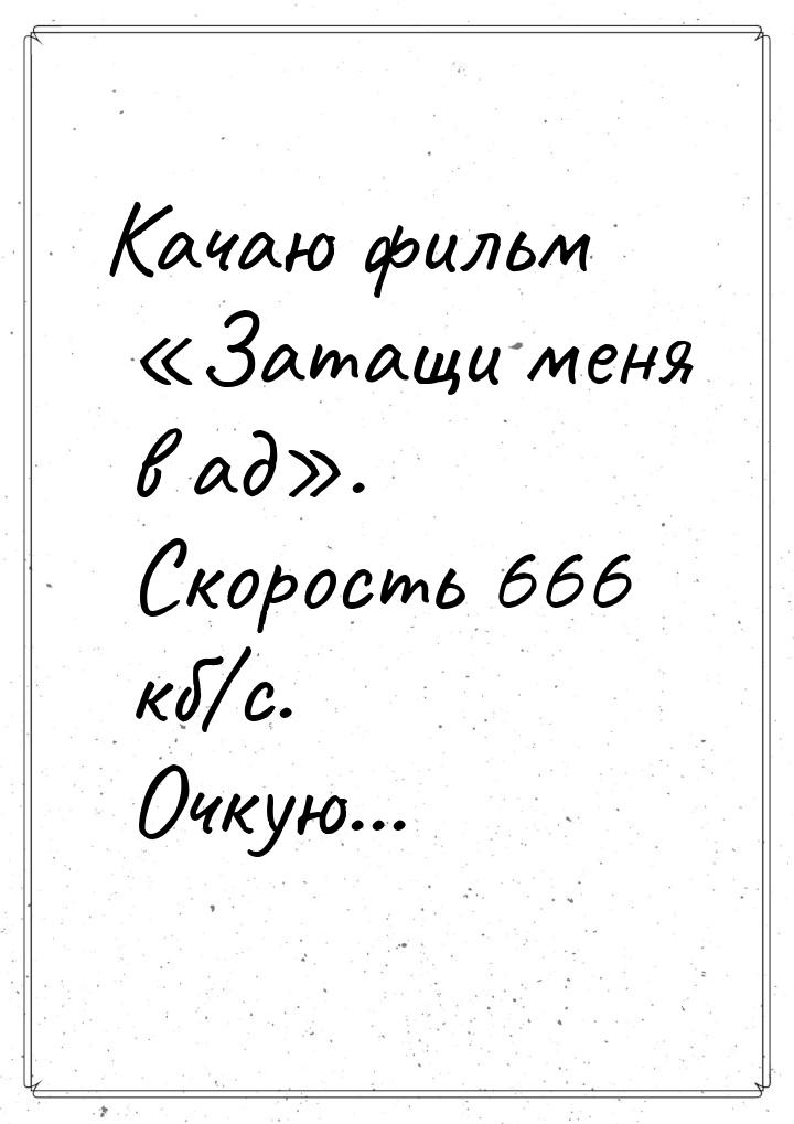 Качаю фильм Затащи меня в ад. Скорость 666 кб/c. Очкую...